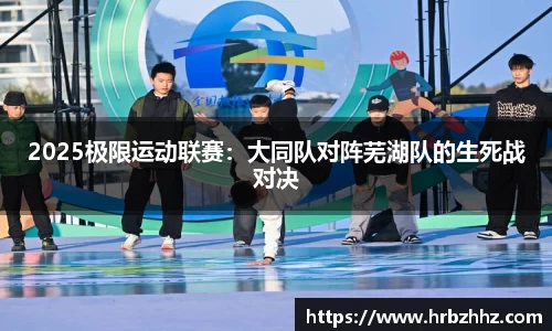 2025极限运动联赛：大同队对阵芜湖队的生死战对决