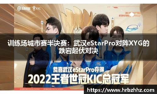 训练场城市赛半决赛：武汉eStarPro对阵XYG的跌宕起伏对决