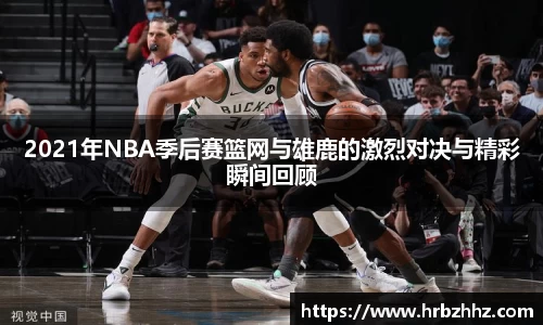 2021年NBA季后赛篮网与雄鹿的激烈对决与精彩瞬间回顾